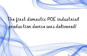 the first domestic poe industrial production device was delivered!