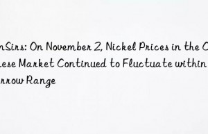 sunsirs: on november 2, nickel prices in the chinese market continued to fluctuate within a narrow range