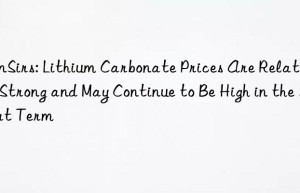 sunsirs: lithium carbonate prices are relatively strong and may continue to be high in the short term