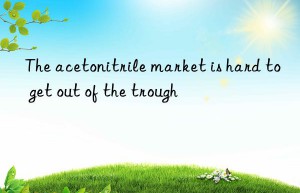 the acetonitrile market is hard to get out of the trough