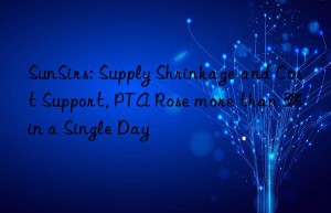 sunsirs: supply shrinkage and cost support, pta rose more than 3% in a single day