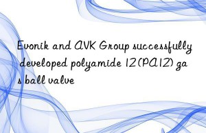 and avk group successfully developed polyamide 12 (pa12) gas ball valve