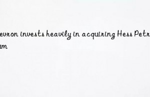 chevron invests heavily in acquiring hess petroleum