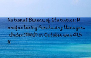national bureau of statistics: manufacturing purchasing managers index (pmi) in october was 49.5%