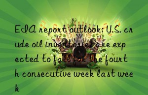 eia report outlook: u.s. crude oil inventories are expected to fall for the fourth consecutive week last week