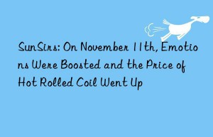 sunsirs: on november 11th, emotions were boosted and the price of hot rolled coil went up