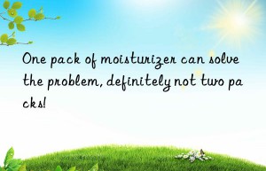 one pack of moisturizer can solve the problem, definitely not two packs!