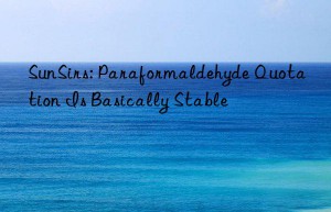 sunsirs: paraformaldehyde quotation is basically stable