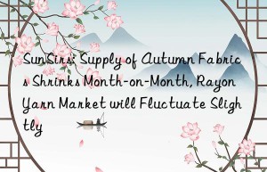 sunsirs: supply of autumn fabrics shrinks month-on-month, rayon yarn market will fluctuate slightly