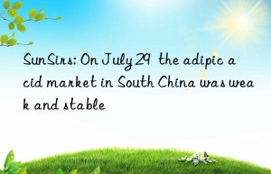 sunsirs: on july 29  the adipic acid market in south china was weak and stable