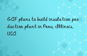 gaf plans to build insulation production plant in peru, illinois, usa