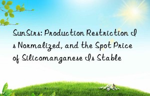 sunsirs: production restriction is normalized, and the spot price of silicomanganese is stable