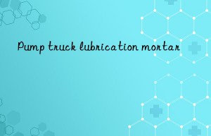pump truck lubrication mortar