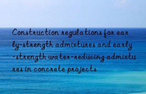 construction regulations for early-strength admixtures and early-strength water-reducing admixtures in concrete projects
