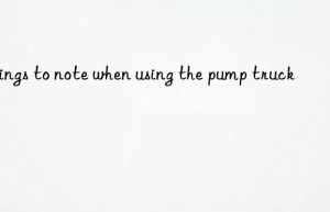 things to note when using the pump truck