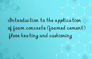 introduction to the application of foam concrete (foamed cement) floor heating and cushioning