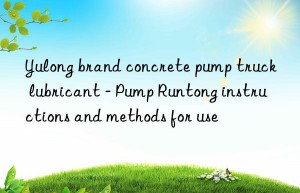 yulong brand concrete pump truck lubricant – pump runtong instructions and methods for use
