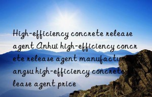 high-efficiency concrete release agent anhui high-efficiency concrete release agent manufacturer jiangsu high-efficiency concrete release agent price