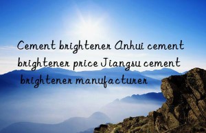 cement brightener anhui cement brightener price jiangsu cement brightener manufacturer