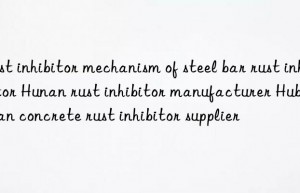 rust inhibitor mechanism of steel bar rust inhibitor hunan rust inhibitor manufacturer hubei wuhan concrete rust inhibitor supplier