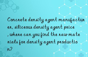 concrete density agent manufacturer, siliceous density agent price, where can you find the raw materials for density agent production?