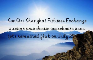 sunsir: shanghai futures exchange s rebar warehouse warehouse receipts remained flat on july 28