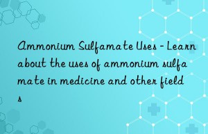 ammonium sulfamate uses – learn about the uses of ammonium sulfamate in medicine and other fields