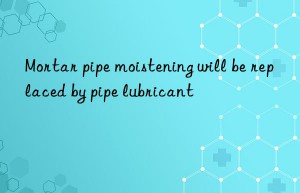 mortar pipe moistening will be replaced by pipe lubricant