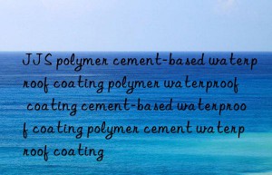 jjs polymer cement-based waterproof coating polymer waterproof coating cement-based waterproof coating polymer cement waterproof coating