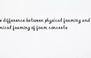 the difference between physical foaming and chemical foaming of foam concrete