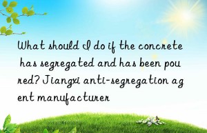 what should i do if the concrete has segregated and has been poured? jiangxi anti-segregation agent manufacturer