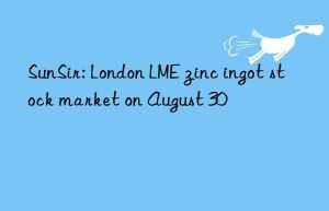 sunsir: london lme zinc ingot stock market on august 30