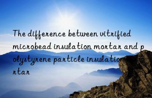 the difference between vitrified microbead insulation mortar and polystyrene particle insulation mortar