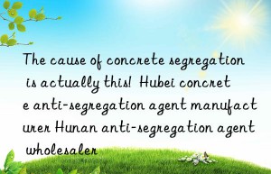 the cause of concrete segregation is actually this!  hubei concrete anti-segregation agent manufacturer hunan anti-segregation agent wholesaler