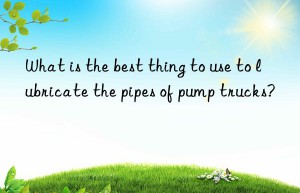what is the best thing to use to lubricate the pipes of pump trucks?