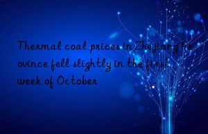 thermal coal prices in zhejiang province fell slightly in the first week of october