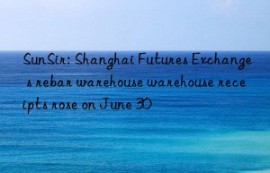 sunsir: shanghai futures exchange s rebar warehouse warehouse receipts rose on june 30