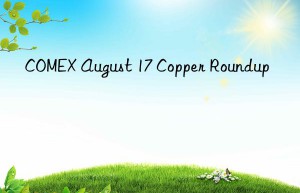 comex august 17 copper roundup