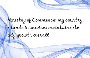ministry of commerce: my country s trade in services maintains steady growth overall