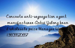 concrete anti-segregation agent manufacturer anhui yulong brand wholesale price manager wang 13605520657