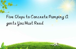five steps to concrete pumping agents you must read