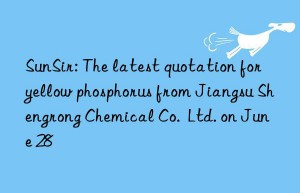 sunsir: the latest quotation for yellow phosphorus from jiangsu shengrong chemical co.  ltd. on june 28