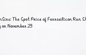 sunsirs: the spot price of ferrosilicon ran stably on november 23