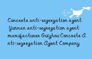 concrete anti-segregation agent yunnan anti-segregation agent manufacturer guizhou concrete anti-segregation agent company