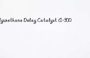 polyurethane delay catalyst a-300