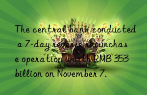 the central bank conducted a 7-day reverse repurchase operation worth rmb 353 billion on november 7.