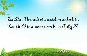 sunsir: the adipic acid market in south china was weak on july 27