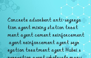 concrete adsorbent anti-segregation agent mixing station treatment agent cement reinforcement agent reinforcement agent segregation treatment agent hubei segregation agent wholesale manufacturer