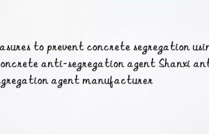 measures to prevent concrete segregation using concrete anti-segregation agent shanxi anti-segregation agent manufacturer