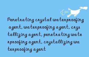 penetrating crystal waterproofing agent, waterproofing agent, crystallizing agent, penetrating waterproofing agent, crystallizing waterproofing agent